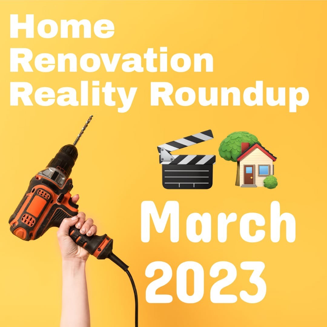 🎬🏡 2023 Home Renovation Reality Roundup: March 22nd 🏡🎬
